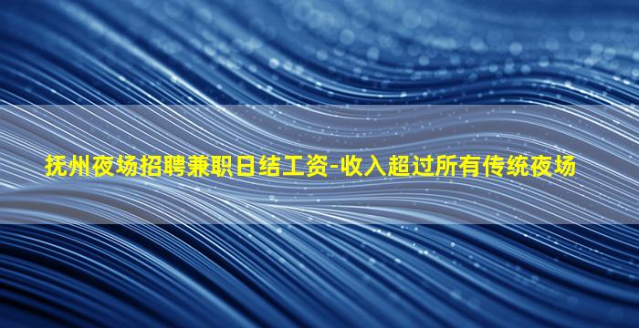 抚州夜场招聘兼职日结工资-收入超过所有传统夜场